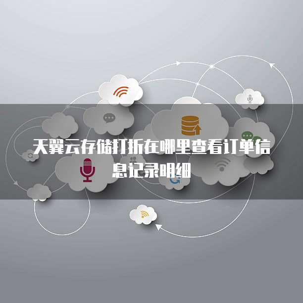 天翼云存储打折在哪里查看订单信息记录明细