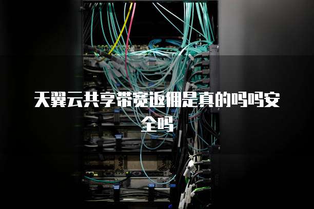 天翼云共享带宽返佣是真的吗吗安全吗