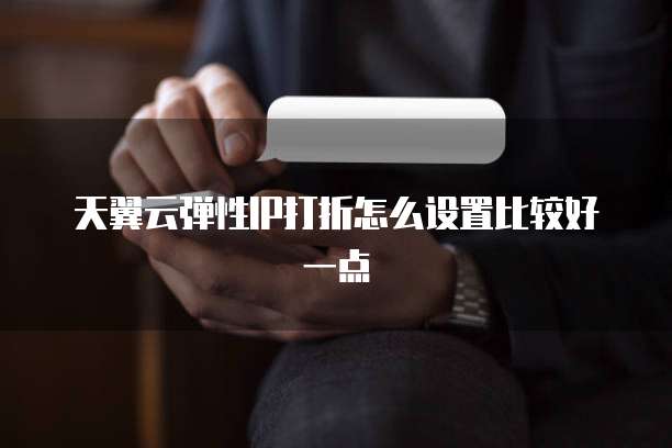天翼云弹性IP打折怎么设置比较好一点
