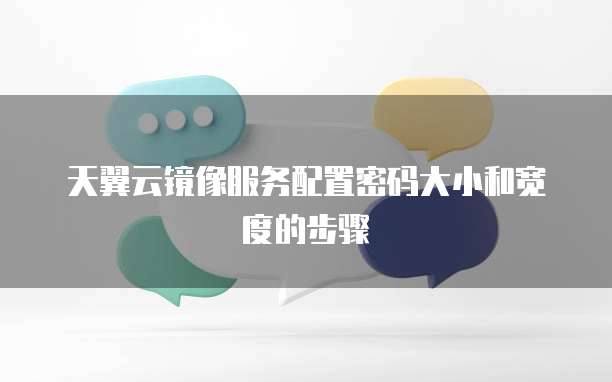 天翼云镜像服务配置密码大小和宽度的步骤