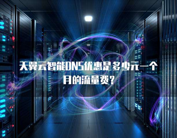 天翼云智能DNS优惠是多少元一个月的流量费？