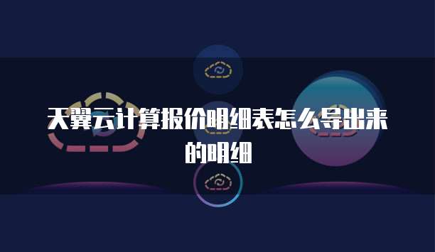 天翼云计算报价明细表怎么导出来的明细