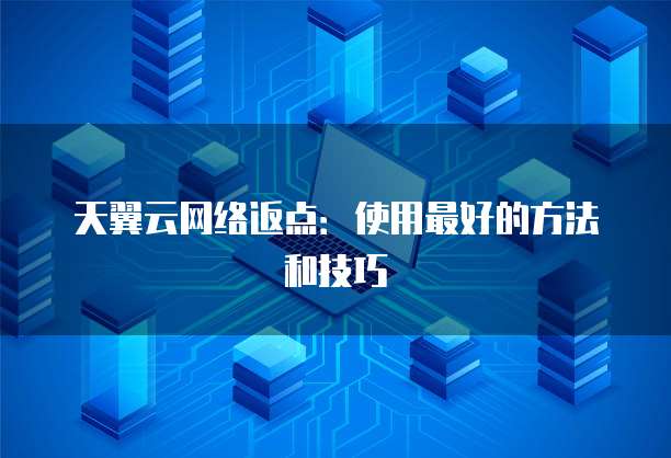 天翼云网络返点:使用最好的方法和技巧