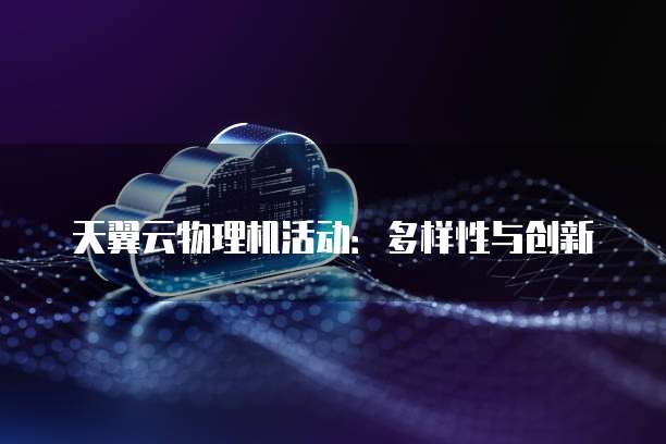 天翼云物理机活动:多样性与创新