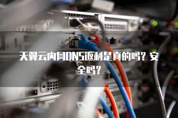 天翼云内网DNS返利是真的吗？安全吗？