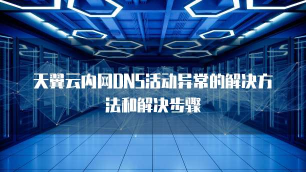 天翼云内网DNS活动异常的解决方法和解决步骤