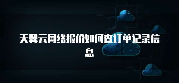 天翼云网络报价如何查订单记录信息