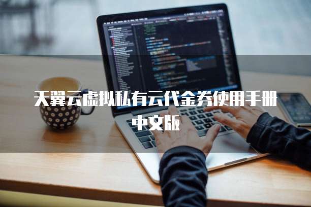 天翼云虚拟私有云代金券使用手册中文版
