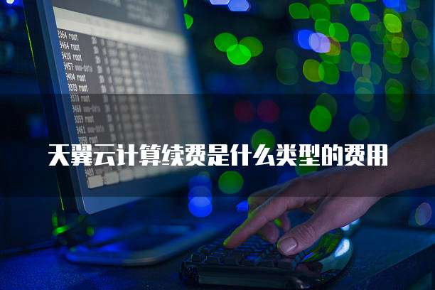 天翼云计算续费是什么类型的费用