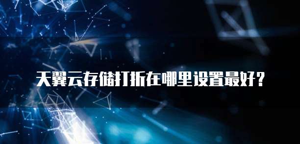 天翼云存储打折在哪里设置最好?