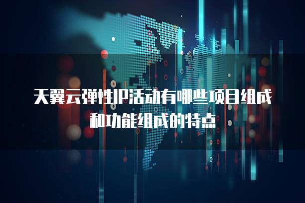 天翼云弹性IP活动有哪些项目组成和功能组成的特点