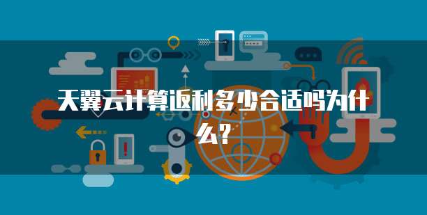 天翼云计算返利多少合适吗为什么?