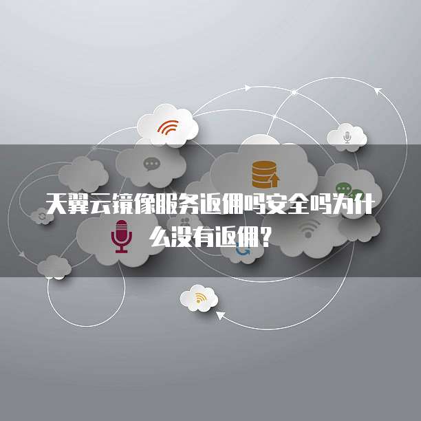 天翼云镜像服务返佣吗安全吗为什么没有返佣?