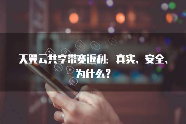 天翼云共享带宽返利:真实、安全、为什么?