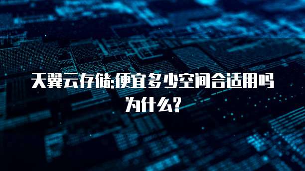 天翼云存储:便宜多少空间合适用吗为什么?
