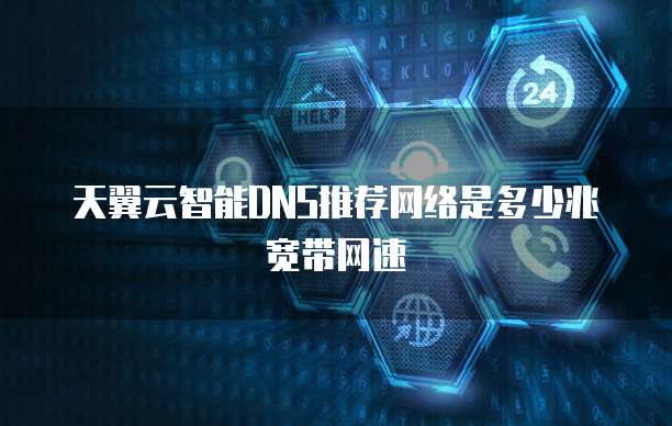 天翼云智能DNS推荐网络是多少兆宽带网速