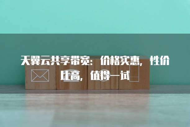 天翼云共享带宽:价格实惠,性价比高,值得一试