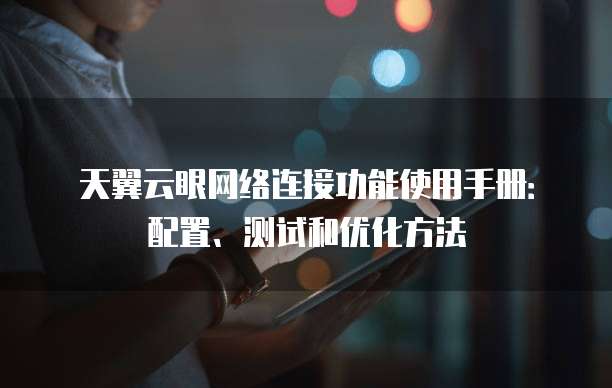 天翼云眼网络连接功能使用手册:配置、测试和优化方法