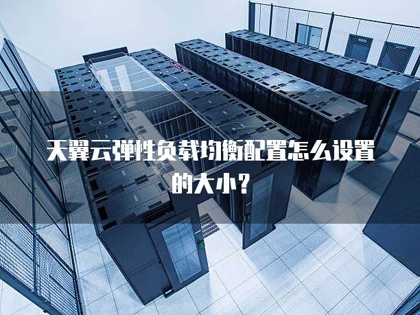 天翼云弹性负载均衡配置怎么设置的大小?