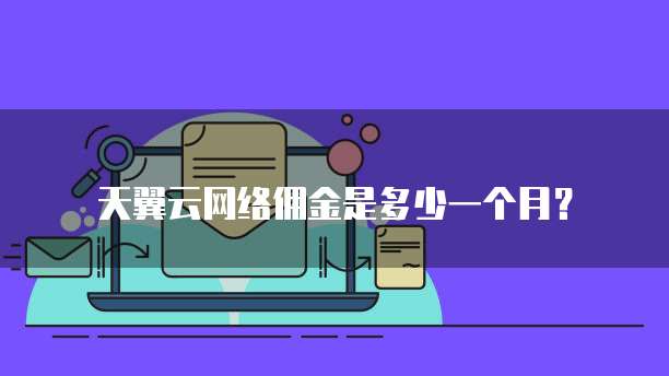 天翼云网络佣金是多少一个月?