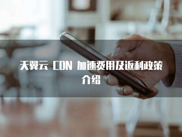 天翼云 CDN 加速费用及返利政策介绍