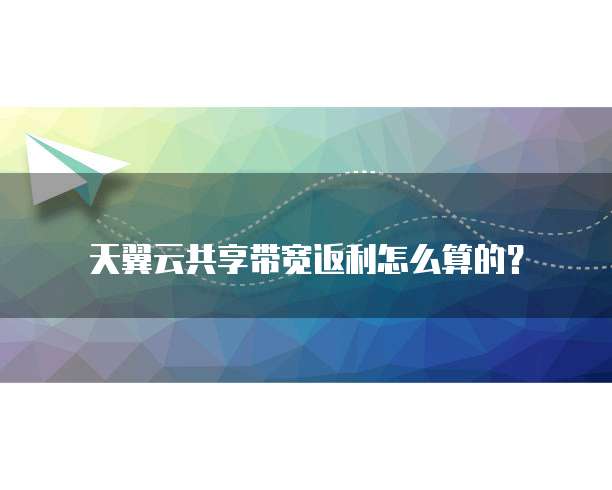 天翼云共享带宽返利怎么算的？