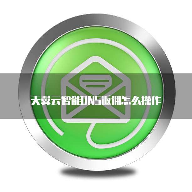 天翼云智能DNS返佣怎么操作
