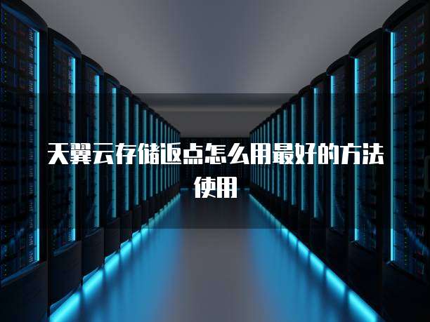 天翼云存储返点怎么用最好的方法使用