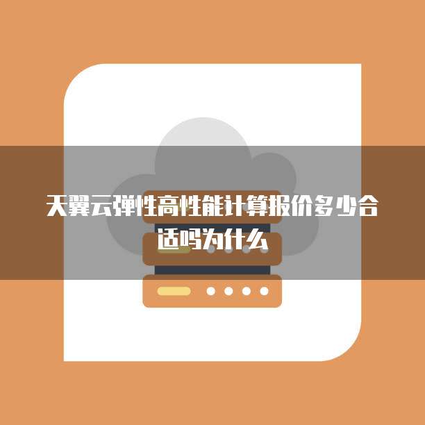 天翼云弹性高性能计算报价多少合适吗为什么
