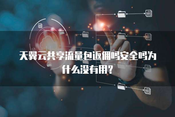 天翼云共享流量包返佣吗安全吗为什么没有用?