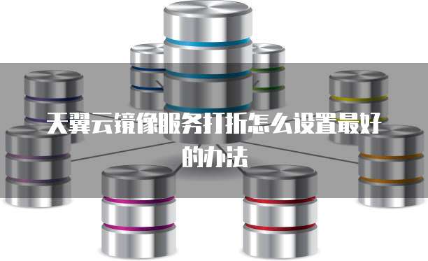 天翼云镜像服务打折怎么设置最好的办法