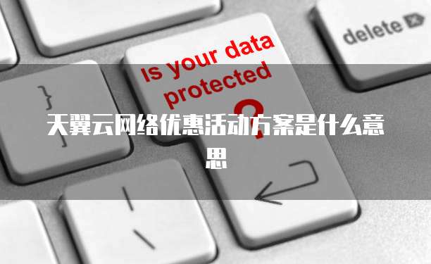 天翼云网络优惠活动方案是什么意思