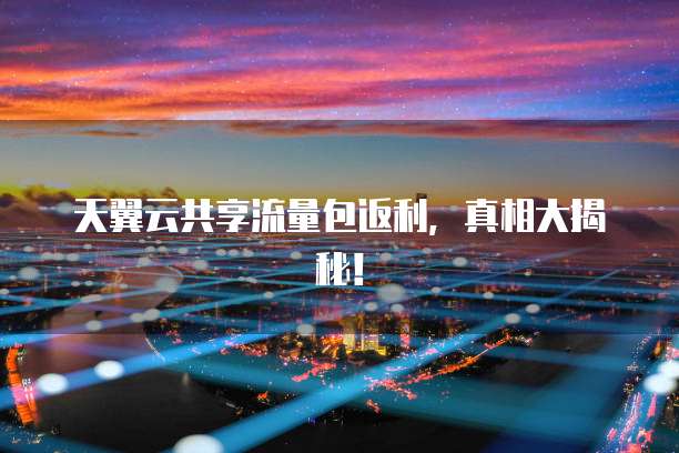 天翼云共享流量包返利，真相大揭秘！