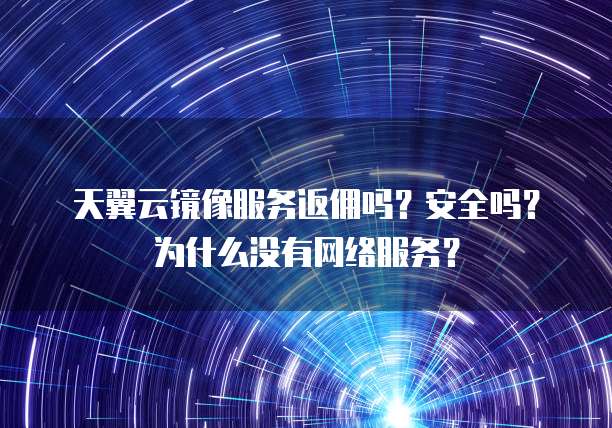 天翼云镜像服务返佣吗?安全吗?为什么没有网络服务?