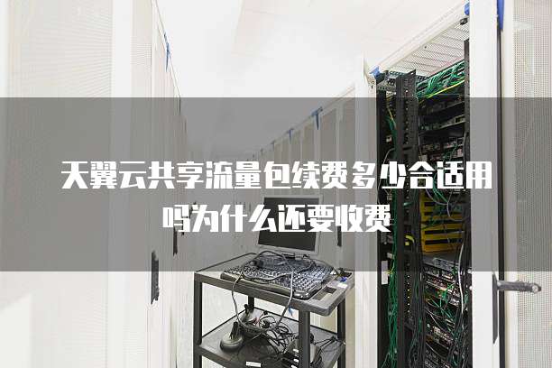 天翼云共享流量包续费多少合适用吗为什么还要收费