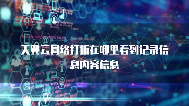 天翼云网络打折在哪里看到记录信息内容信息