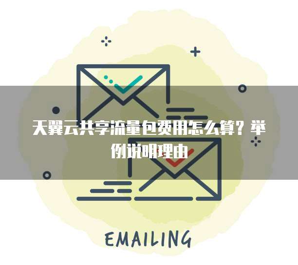 天翼云共享流量包费用怎么算?举例说明理由