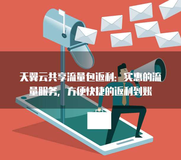 天翼云共享流量包返利:实惠的流量服务,方便快捷的返利到账