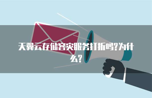 天翼云存储容灾服务打折吗?为什么?