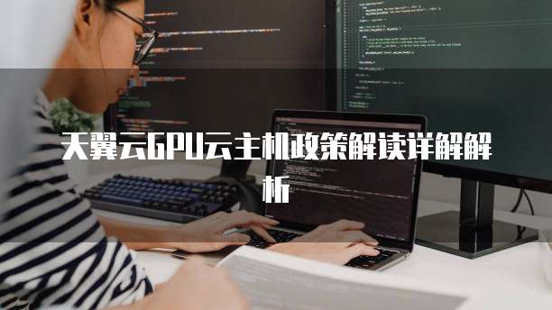天翼云GPU云主机政策解读详解解析