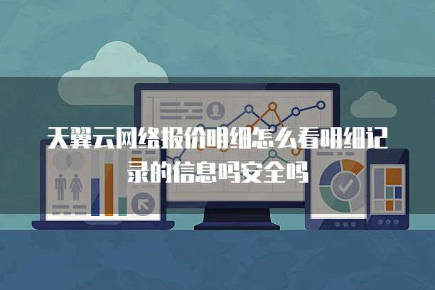 天翼云网络报价明细怎么看明细记录的信息吗安全吗