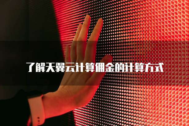 了解天翼云计算佣金的计算方式