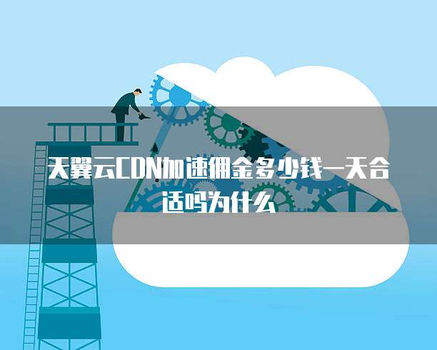 天翼云CDN加速佣金多少钱一天合适吗为什么