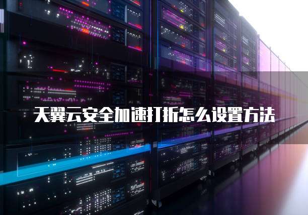 天翼云安全加速打折怎么设置方法