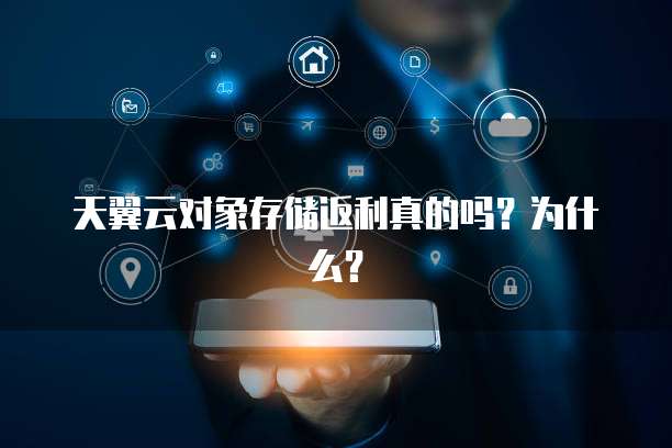 天翼云对象存储返利真的吗?为什么?