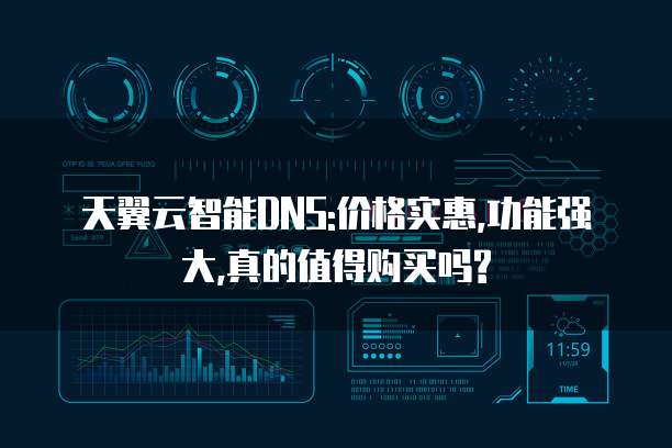 天翼云智能DNS:价格实惠,功能强大,真的值得购买吗?