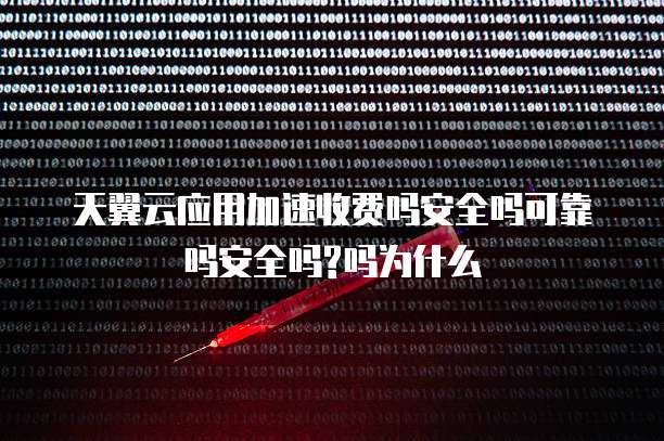 天翼云应用加速收费吗安全吗可靠吗安全吗?吗为什么