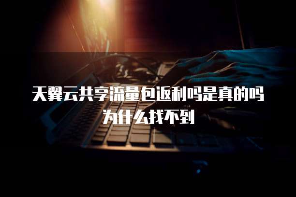 天翼云共享流量包返利吗是真的吗为什么找不到