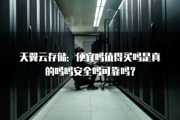 天翼云存储：便宜吗值得买吗是真的吗吗安全吗可靠吗？