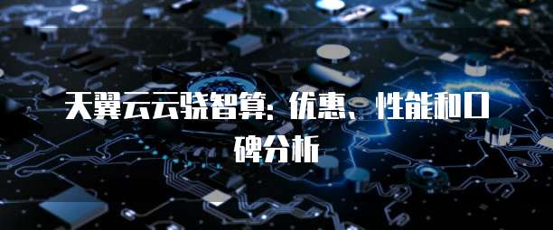天翼云云骁智算: 优惠、性能和口碑分析